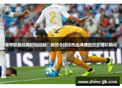英甲联赛经典时刻回顾：那些令球迷热血沸腾的历史精彩瞬间