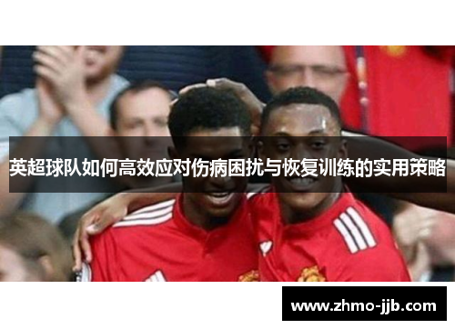 英超球队如何高效应对伤病困扰与恢复训练的实用策略