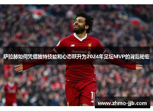 萨拉赫如何凭借独特技能和心态跃升为2024年足坛MVP的背后秘密