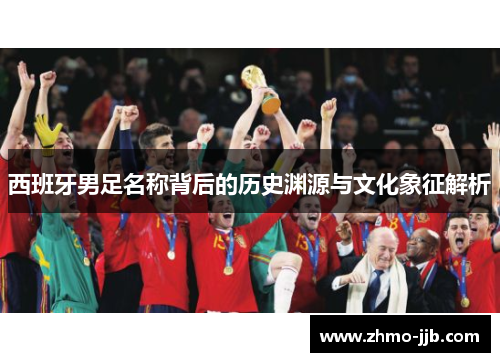西班牙男足名称背后的历史渊源与文化象征解析