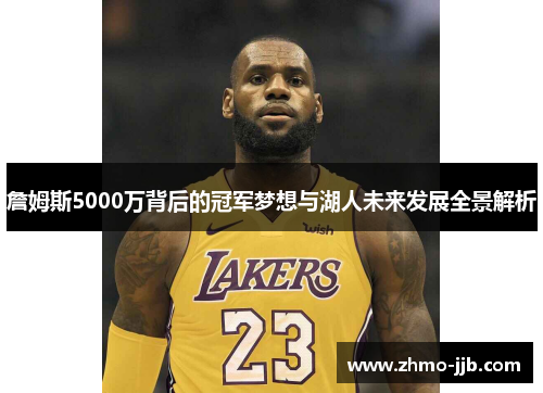 詹姆斯5000万背后的冠军梦想与湖人未来发展全景解析