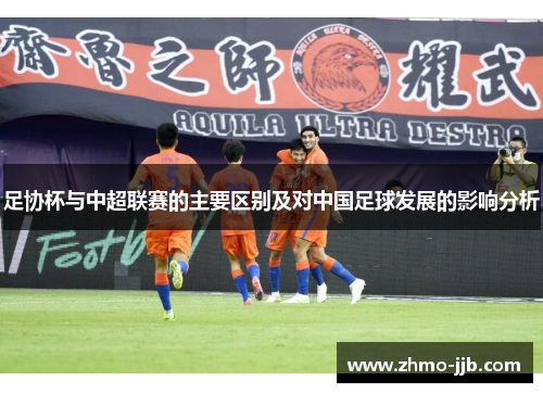 足协杯与中超联赛的主要区别及对中国足球发展的影响分析