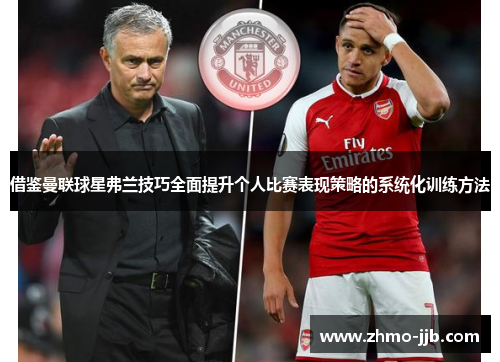 借鉴曼联球星弗兰技巧全面提升个人比赛表现策略的系统化训练方法