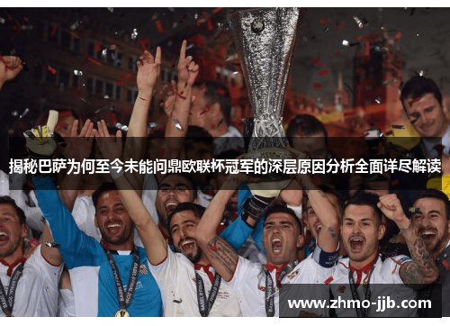 揭秘巴萨为何至今未能问鼎欧联杯冠军的深层原因分析全面详尽解读