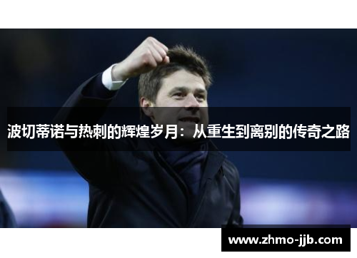 波切蒂诺与热刺的辉煌岁月：从重生到离别的传奇之路