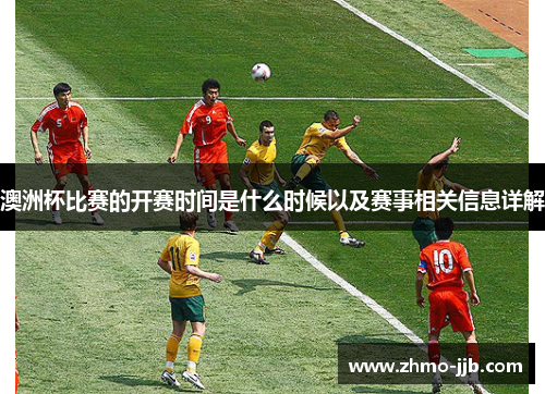澳洲杯比赛的开赛时间是什么时候以及赛事相关信息详解