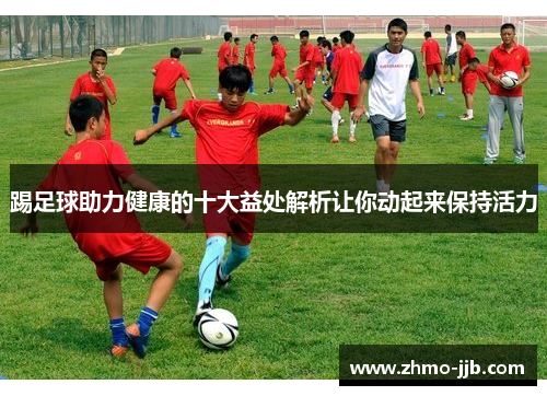 踢足球助力健康的十大益处解析让你动起来保持活力