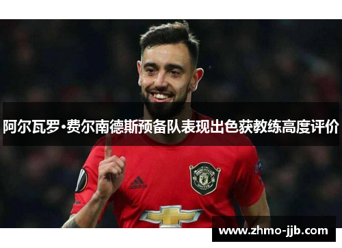 阿尔瓦罗·费尔南德斯预备队表现出色获教练高度评价