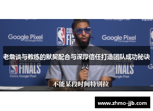 老詹谈与教练的默契配合与深厚信任打造团队成功秘诀