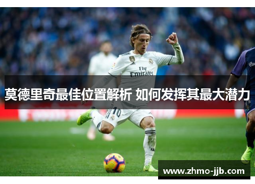 莫德里奇最佳位置解析 如何发挥其最大潜力