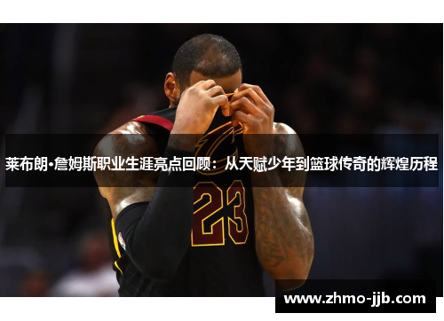 莱布朗·詹姆斯职业生涯亮点回顾：从天赋少年到篮球传奇的辉煌历程