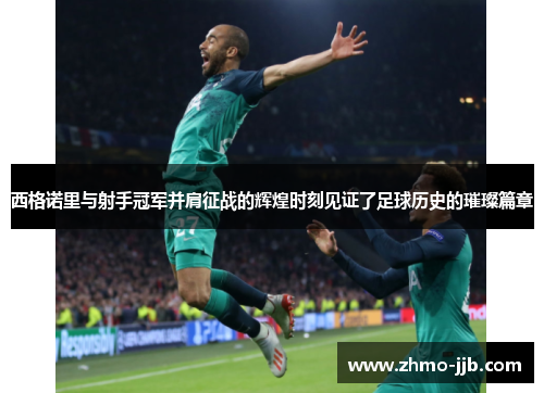 西格诺里与射手冠军并肩征战的辉煌时刻见证了足球历史的璀璨篇章