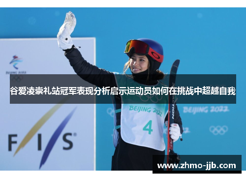 谷爱凌崇礼站冠军表现分析启示运动员如何在挑战中超越自我