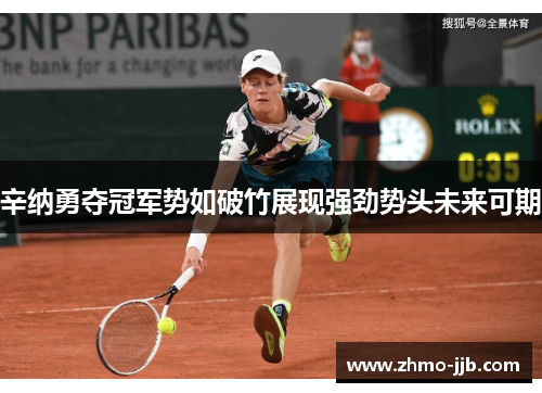 辛纳勇夺冠军势如破竹展现强劲势头未来可期