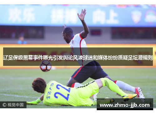 辽足保级黑幕事件曝光引发舆论风波球迷和媒体纷纷质疑足坛潜规则
