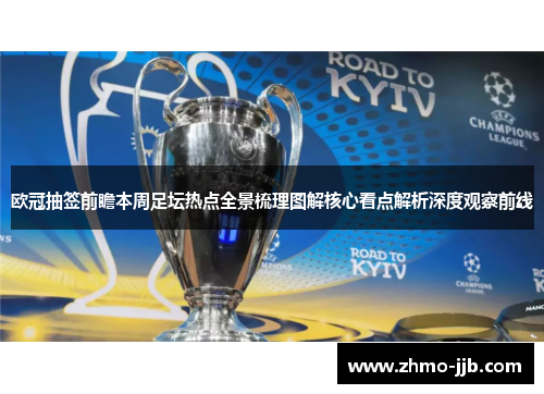 欧冠抽签前瞻本周足坛热点全景梳理图解核心看点解析深度观察前线