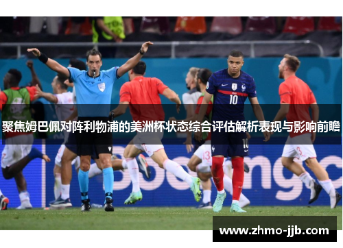 聚焦姆巴佩对阵利物浦的美洲杯状态综合评估解析表现与影响前瞻