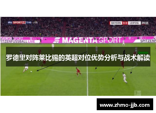 罗德里对阵莱比锡的英超对位优势分析与战术解读