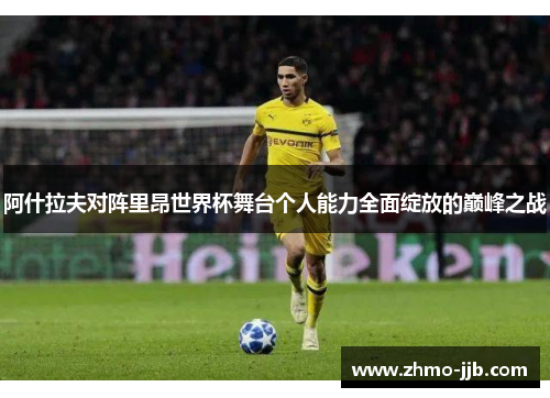 阿什拉夫对阵里昂世界杯舞台个人能力全面绽放的巅峰之战