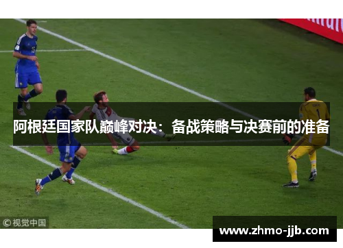 阿根廷国家队巅峰对决：备战策略与决赛前的准备