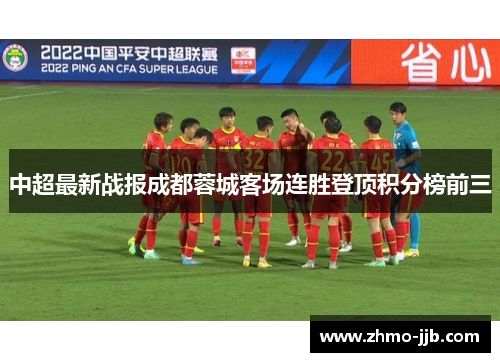中超最新战报成都蓉城客场连胜登顶积分榜前三