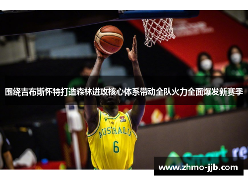 围绕吉布斯怀特打造森林进攻核心体系带动全队火力全面爆发新赛季