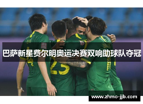 巴萨新星费尔明奥运决赛双响助球队夺冠