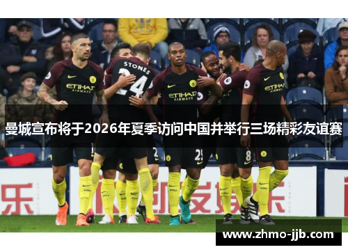 曼城宣布将于2026年夏季访问中国并举行三场精彩友谊赛