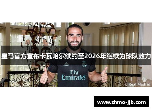 皇马官方宣布卡瓦哈尔续约至2026年继续为球队效力