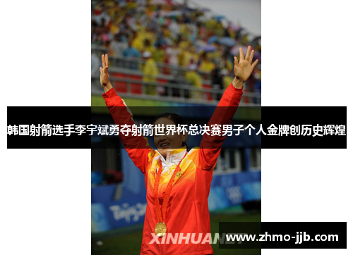 韩国射箭选手李宇斌勇夺射箭世界杯总决赛男子个人金牌创历史辉煌