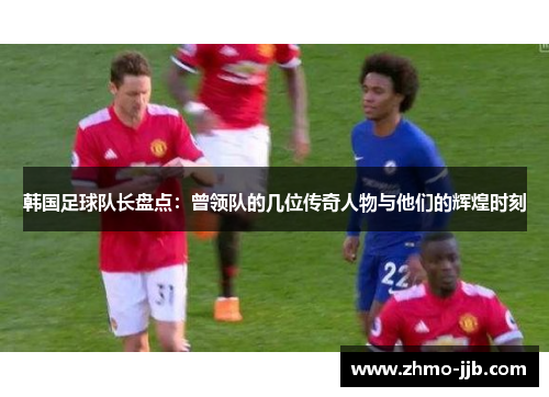 韩国足球队长盘点：曾领队的几位传奇人物与他们的辉煌时刻