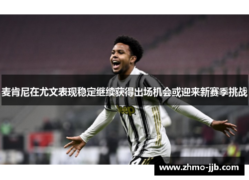 麦肯尼在尤文表现稳定继续获得出场机会或迎来新赛季挑战